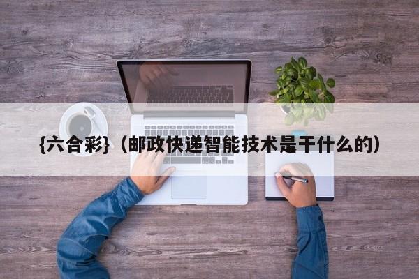 {六合彩}(邮政快递智能技术是干什么的)